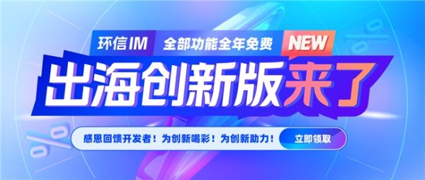 环信出海创新版来了！环信IM全部功能全年免费